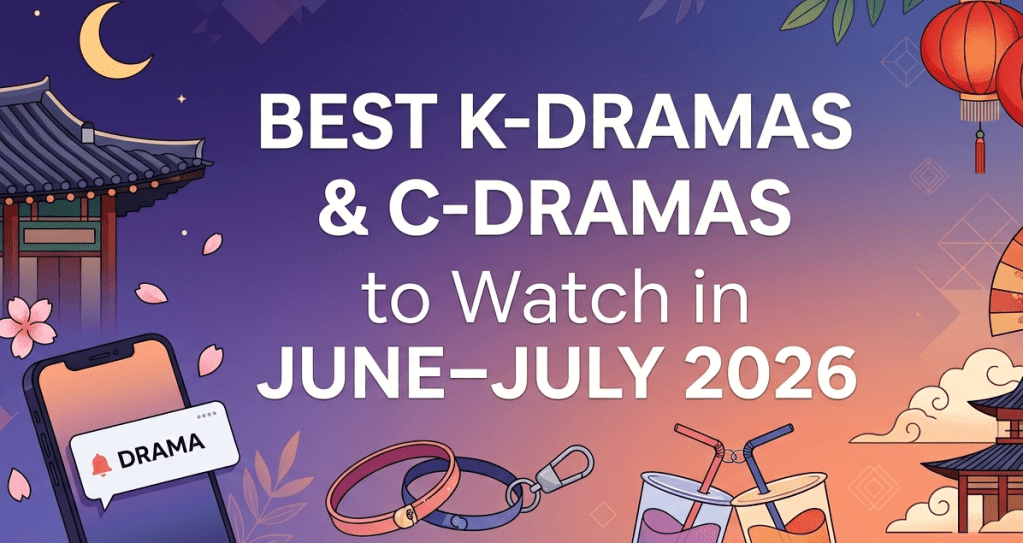 New K-Dramas & C-Dramas to Add To Your Watch List in June–July 2026