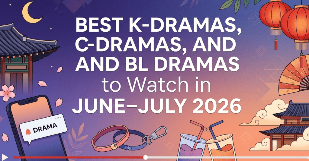 Best K-Dramas, C-Dramas, and BL Dramas to Watch in June–July&nbsp;2026